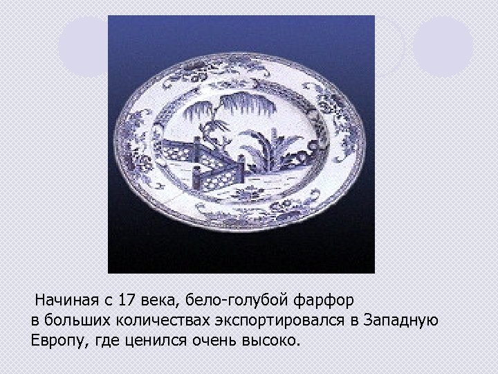 Начиная с 17 века, бело-голубой фарфор в больших количествах экспортировался в Западную Европу, где