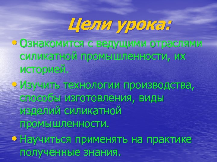 Цели урока: • Ознакомится с ведущими отраслями силикатной промышленности, их историей. • Изучить технологии