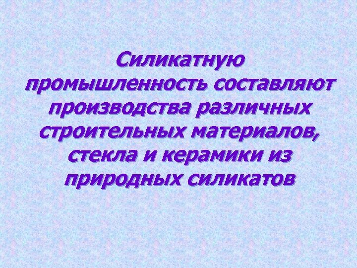 Силикатную промышленность составляют производства различных строительных материалов, стекла и керамики из природных силикатов 