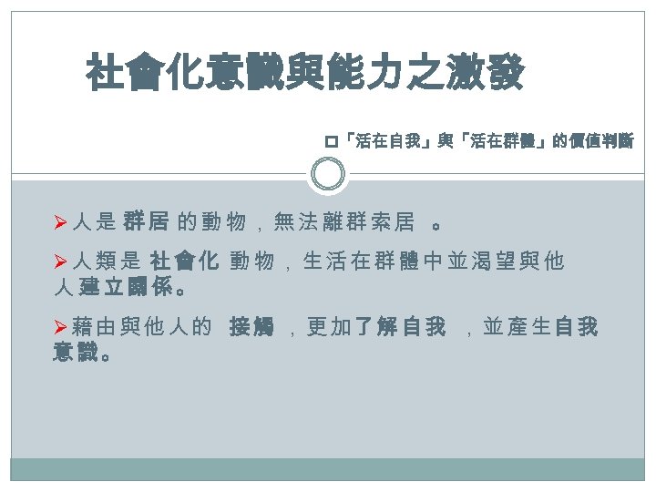 社會化意識與能力之激發 p「活在自我」與「活在群體」的價值判斷 Ø人是 群居 的動物，無法離群索居 。 Ø人類是 社會化 動物，生活在群體中並渴望與他 人 建立關係。 Ø 藉 由