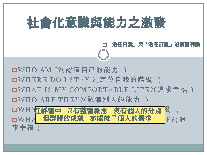 社會化意識與能力之激發 p「活在自我」與「活在群體」的價值判斷 p. WHO AM I? (認清自己的能力 ) p. WHERE DO I STAY ?