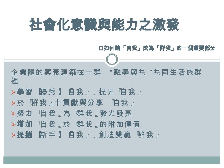 社會化意識與能力之激發 p如何讓「自我」成為「群我」的一個重要部分 企業體的興衰建築在一群 “融辱與共 ”共同生活族群 裡 Ø 學 習 【 秀 】 『 我