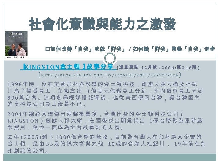 社會化意識與能力之激發 p如何改善「自我」成就「群我」／如何讓「群我」帶動「自我」進步 【 INGSTON金士頓 】 事分享 (遠見雜誌 12月號 /2006; 第 246期 ) K 故