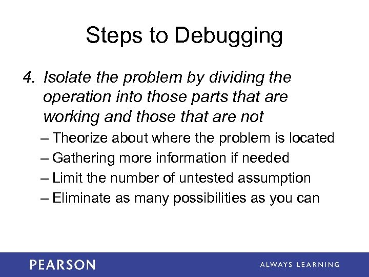Steps to Debugging 4. Isolate the problem by dividing the operation into those parts