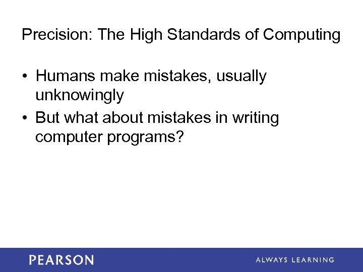 Precision: The High Standards of Computing • Humans make mistakes, usually unknowingly • But