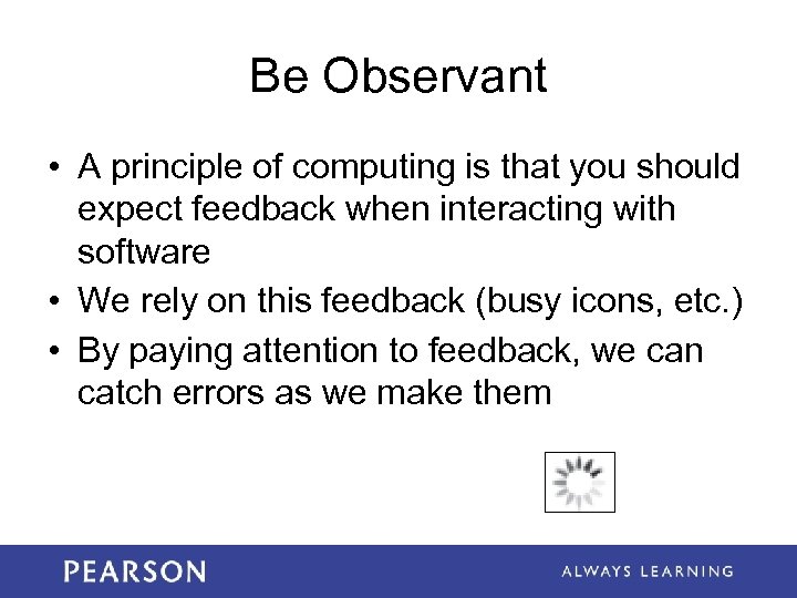 Be Observant • A principle of computing is that you should expect feedback when