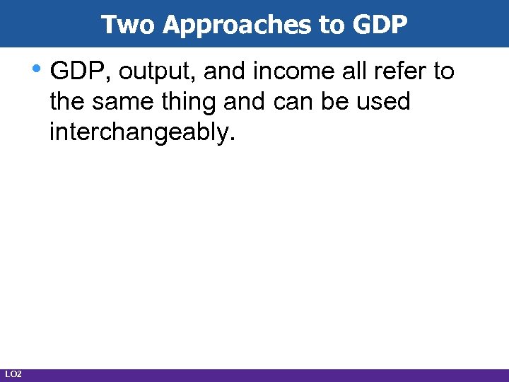 Two Approaches to GDP • GDP, output, and income all refer to the same