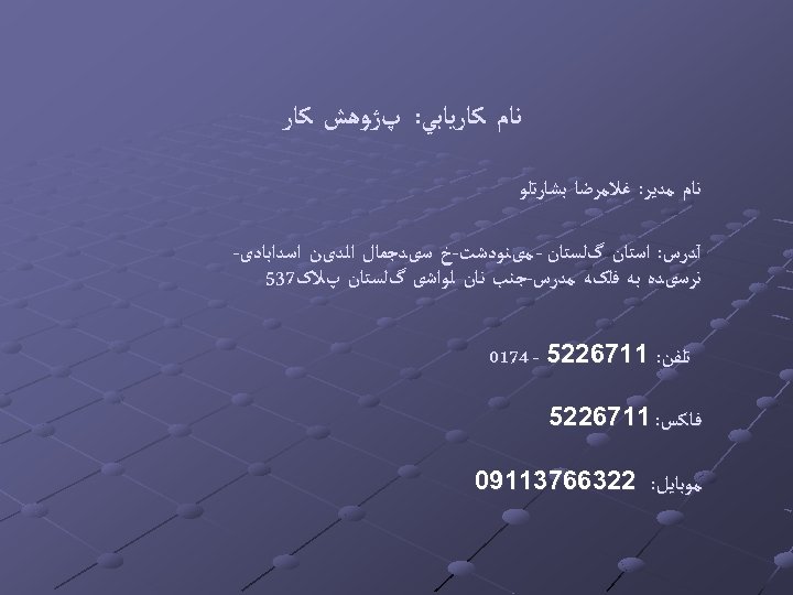  ﻧﺎﻡ ﻛﺎﺭﻳﺎﺑﻲ: پژﻮﻫﺶ ﻛﺎﺭ ﻧﺎﻡ ﻣﺪﻳﺮ: ﻏﻼﻣﺮﺿﺎ ﺑﺸﺎﺭﺗﻠﻮ آﺪﺭﺱ: ﺍﺳﺘﺎﻥ گﻠﺴﺘﺎﻥ - ﻣیﻨﻮﺩﺷﺖ-ﺥ