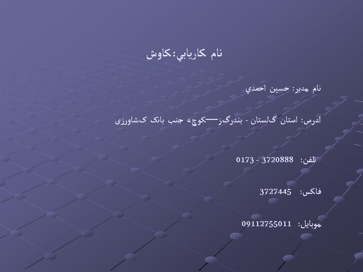  ﻧﺎﻡ ﻛﺎﺭﻳﺎﺑﻲ: ﻛﺎﻭﺵ ﻧﺎﻡ ﻣﺪﻳﺮ: ﺣﺴﻴﻦ ﺍﺣﻤﺪﻱ آﺪﺭﺱ: ﺍﺳﺘﺎﻥ گﻠﺴﺘﺎﻥ - ﺑﻨﺪﺭگﺰ—ﻛﻮچﻪ ﺟﻨﺐ