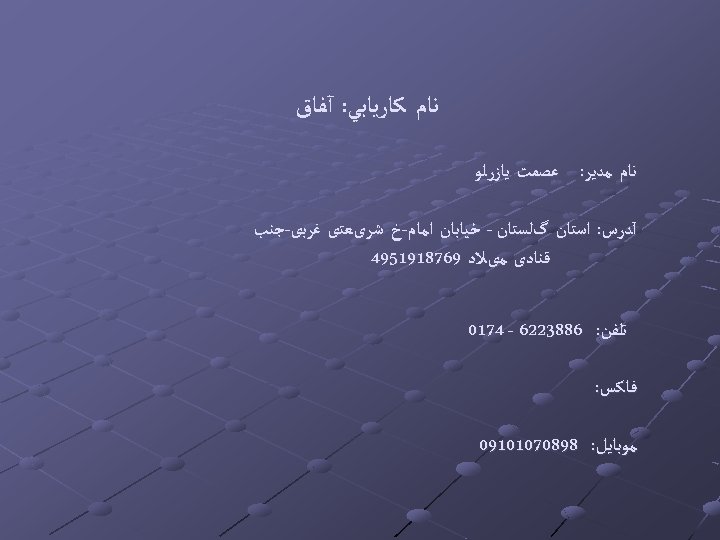  ﻧﺎﻡ ﻛﺎﺭﻳﺎﺑﻲ: آﻔﺎﻕ ﻧﺎﻡ ﻣﺪﻳﺮ: ﻋﺼﻤﺖ ﻳﺎﺯﺭﻟﻮ آﺪﺭﺱ: ﺍﺳﺘﺎﻥ گﻠﺴﺘﺎﻥ - ﺧﻴﺎﺑﺎﻥ ﺍﻣﺎﻡ-ﺥ