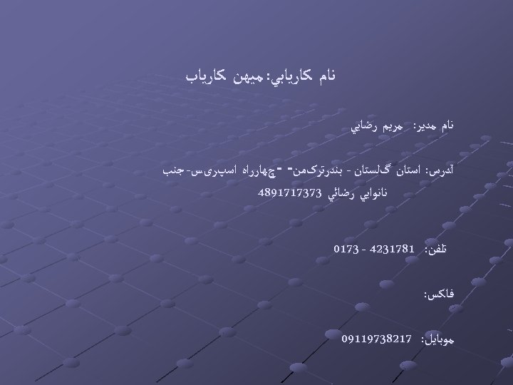  ﻧﺎﻡ ﻛﺎﺭﻳﺎﺑﻲ: ﻣﻴﻬﻦ ﻛﺎﺭﻳﺎﺏ ﻧﺎﻡ ﻣﺪﻳﺮ: ﻣﺮﻳﻢ ﺭﺿﺎﻳﻲ آﺪﺭﺱ: ﺍﺳﺘﺎﻥ گﻠﺴﺘﺎﻥ - ﺑﻨﺪﺭﺗﺮکﻤﻦ-