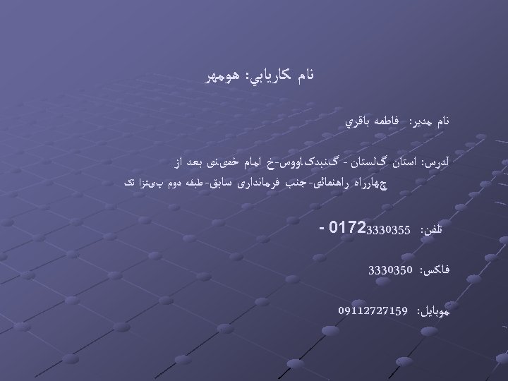  ﻧﺎﻡ ﻛﺎﺭﻳﺎﺑﻲ: ﻫﻮﻣﻬﺮ ﻧﺎﻡ ﻣﺪﻳﺮ: ﻓﺎﻃﻤﻪ ﺑﺎﻗﺮﻱ آﺪﺭﺱ: ﺍﺳﺘﺎﻥ گﻠﺴﺘﺎﻥ - گﻨﺒﺪکﺎﻭﻭﺱ-ﺥ ﺍﻣﺎﻡ