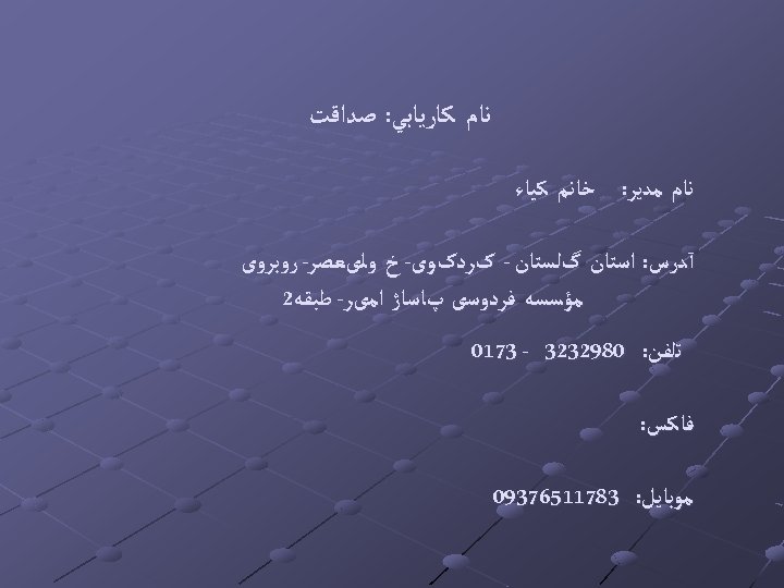  ﻧﺎﻡ ﻛﺎﺭﻳﺎﺑﻲ: ﺻﺪﺍﻗﺖ ﻧﺎﻡ ﻣﺪﻳﺮ: ﺧﺎﻧﻢ ﻛﻴﺎﺀ آﺪﺭﺱ: ﺍﺳﺘﺎﻥ گﻠﺴﺘﺎﻥ - کﺮﺩکﻮی- ﺥ