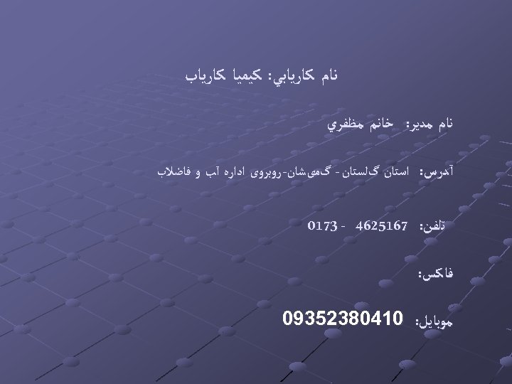  ﻧﺎﻡ ﻛﺎﺭﻳﺎﺑﻲ: ﻛﻴﻤﻴﺎ ﻛﺎﺭﻳﺎﺏ ﻧﺎﻡ ﻣﺪﻳﺮ: ﺧﺎﻧﻢ ﻣﻈﻔﺮﻱ آﺪﺭﺱ: ﺍﺳﺘﺎﻥ گﻠﺴﺘﺎﻥ - گﻤیﺸﺎﻥ-