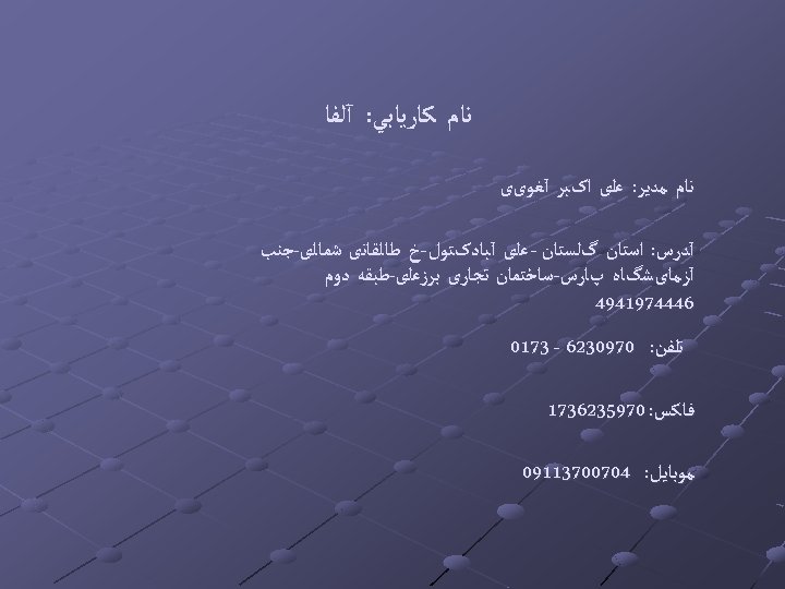  ﻧﺎﻡ ﻛﺎﺭﻳﺎﺑﻲ: آﻠﻔﺎ ﻧﺎﻡ ﻣﺪﻳﺮ: ﻋﻠی ﺍکﺒﺮ آﻐﻮیی آﺪﺭﺱ: ﺍﺳﺘﺎﻥ گﻠﺴﺘﺎﻥ - ﻋﻠی