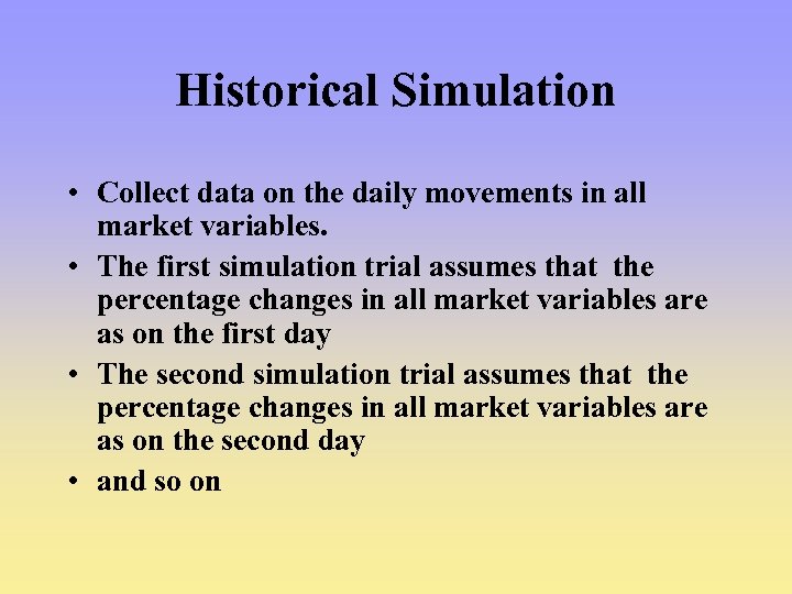 Historical Simulation • Collect data on the daily movements in all market variables. •