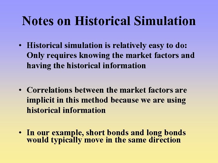 Notes on Historical Simulation • Historical simulation is relatively easy to do: Only requires