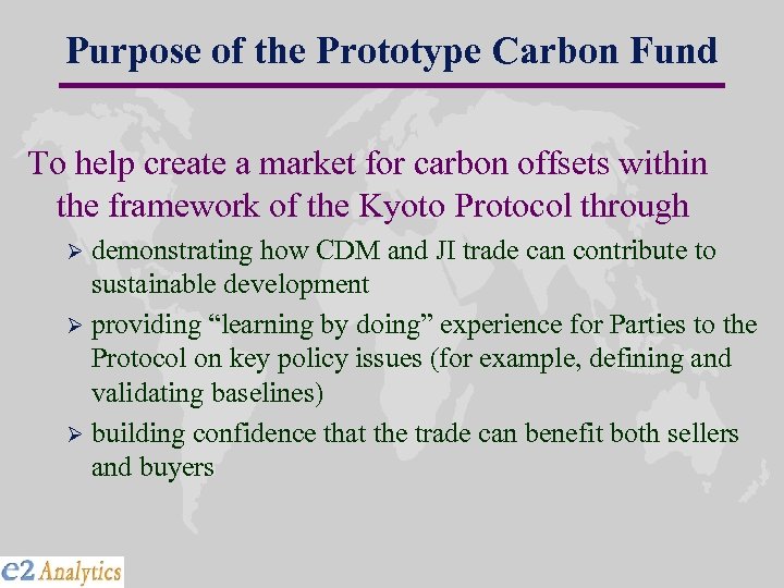 Purpose of the Prototype Carbon Fund To help create a market for carbon offsets