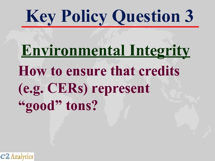 Key Policy Question 3 Environmental Integrity How to ensure that credits (e. g. CERs)