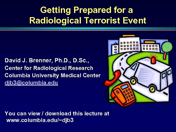 Getting Prepared for a Radiological Terrorist Event David J. Brenner, Ph. D. , D.