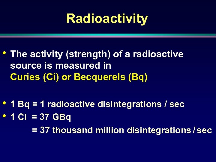 Radioactivity • The activity (strength) of a radioactive source is measured in Curies (Ci)