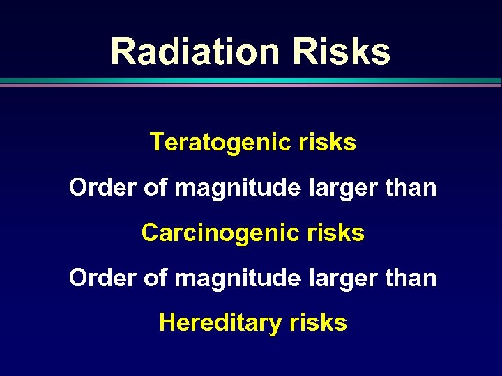 Radiation Risks Teratogenic risks Order of magnitude larger than Carcinogenic risks Order of magnitude
