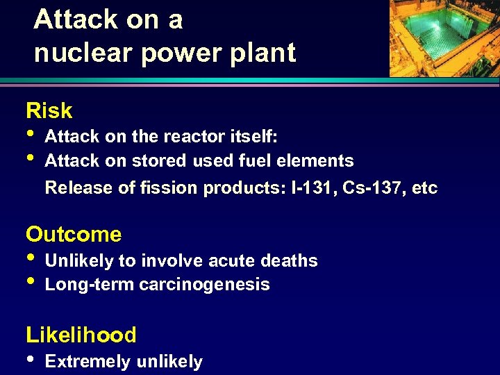 Attack on a nuclear power plant Risk • • Attack on the reactor itself: