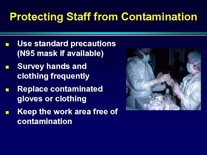 Protecting Staff from Contamination n n Use standard precautions (N 95 mask if available)