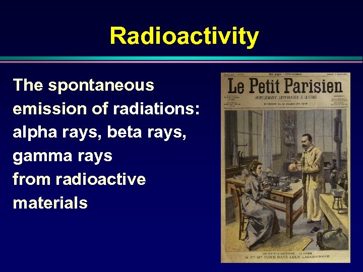Radioactivity The spontaneous emission of radiations: alpha rays, beta rays, gamma rays from radioactive
