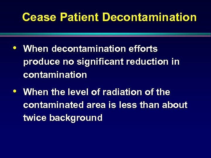 Cease Patient Decontamination • When decontamination efforts produce no significant reduction in contamination •