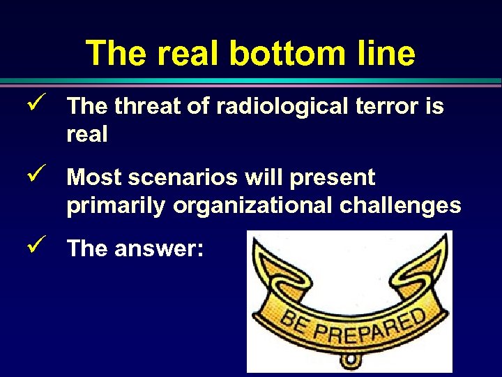 The real bottom line ü The threat of radiological terror is real ü Most