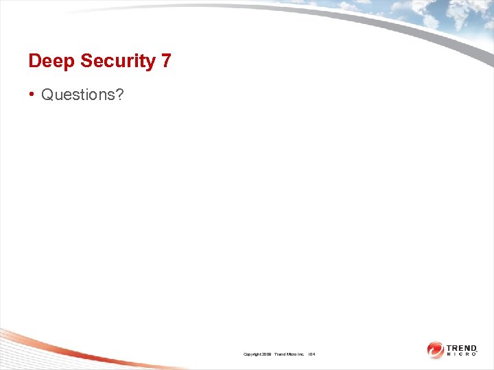 Deep Security 7 • Questions? Copyright 2009 Trend Micro Inc. 104 