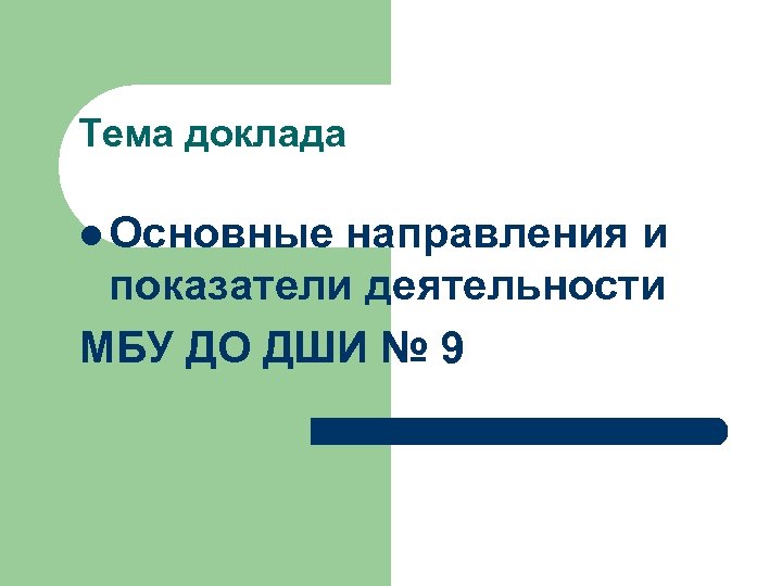 Тема доклада l Основные направления и показатели деятельности МБУ ДО ДШИ № 9 