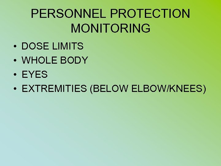 PERSONNEL PROTECTION MONITORING • • DOSE LIMITS WHOLE BODY EYES EXTREMITIES (BELOW ELBOW/KNEES) 