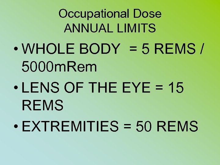 Occupational Dose ANNUAL LIMITS • WHOLE BODY = 5 REMS / 5000 m. Rem