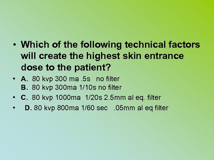  • Which of the following technical factors will create the highest skin entrance