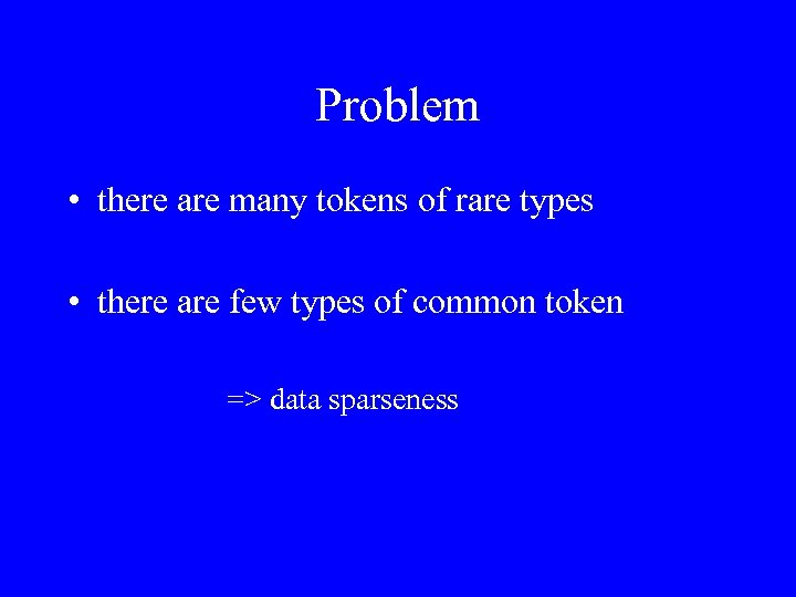 Problem • there are many tokens of rare types • there are few types