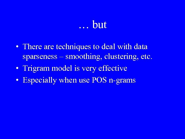 … but • There are techniques to deal with data sparseness – smoothing, clustering,