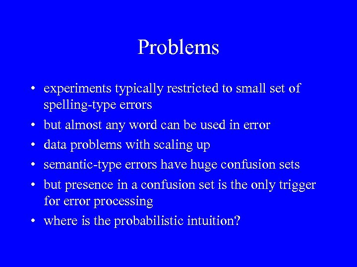 Problems • experiments typically restricted to small set of spelling-type errors • but almost