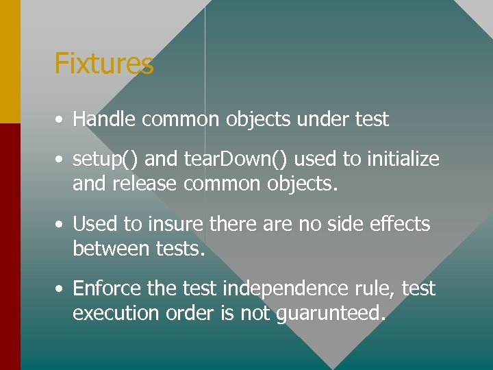 Fixtures • Handle common objects under test • setup() and tear. Down() used to