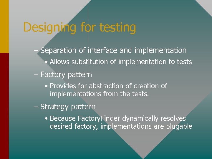 Designing for testing – Separation of interface and implementation • Allows substitution of implementation