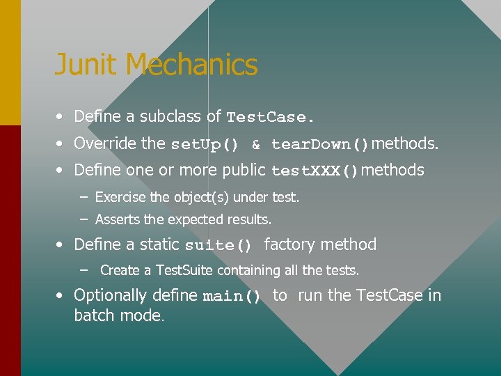 Junit Mechanics • Define a subclass of Test. Case. • Override the set. Up()