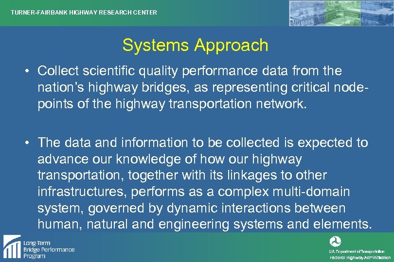 TURNER-FAIRBANK HIGHWAY RESEARCH CENTER Systems Approach • Collect scientific quality performance data from the