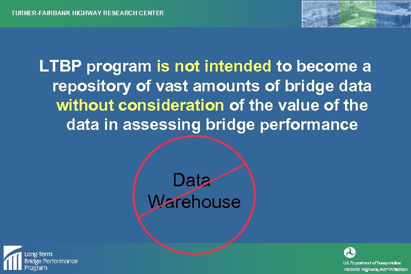TURNER-FAIRBANK HIGHWAY RESEARCH CENTER LTBP program is not intended to become a repository of
