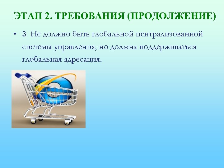 ЭТАП 2. ТРЕБОВАНИЯ (ПРОДОЛЖЕНИЕ) • 3. Не должно быть глобальной централизованной системы управления, но