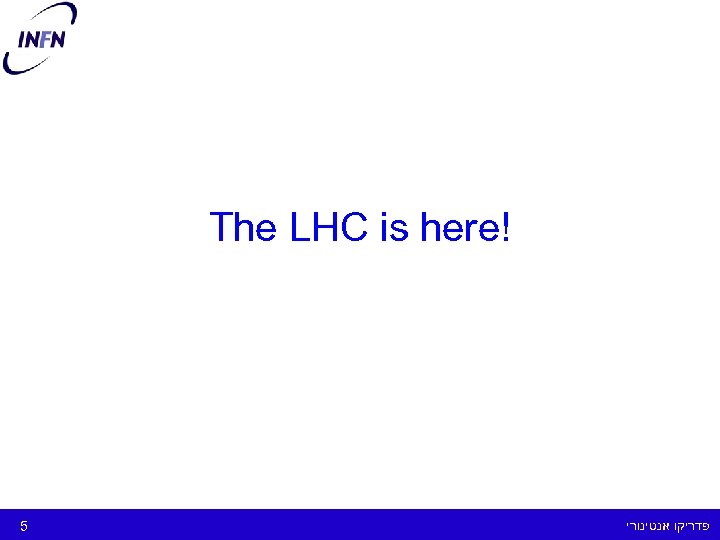 ! The LHC is here פדריקו אנטינורי 5 