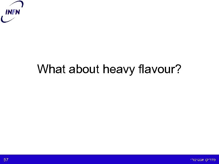 What about heavy flavour? 57 פדריקו אנטינורי 