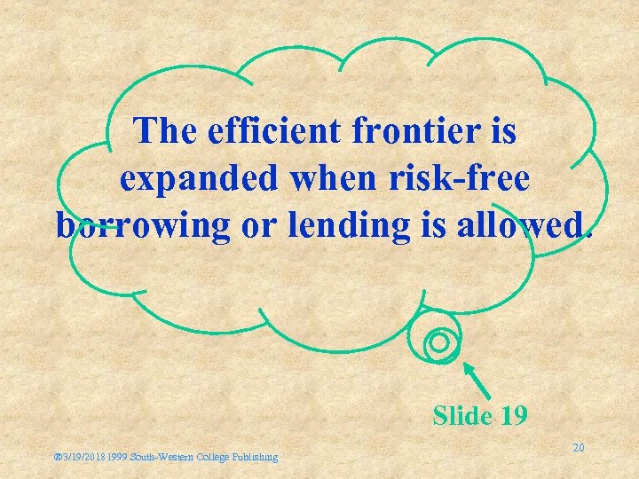 The efficient frontier is expanded when risk-free borrowing or lending is allowed. Slide 19