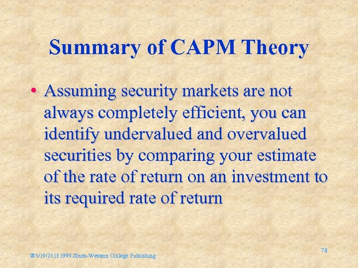 Summary of CAPM Theory • Assuming security markets are not always completely efficient, you
