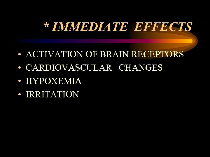* IMMEDIATE EFFECTS • • ACTIVATION OF BRAIN RECEPTORS CARDIOVASCULAR CHANGES HYPOXEMIA IRRITATION 